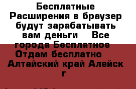 Бесплатные Расширения в браузер будут зарабатывать вам деньги. - Все города Бесплатное » Отдам бесплатно   . Алтайский край,Алейск г.